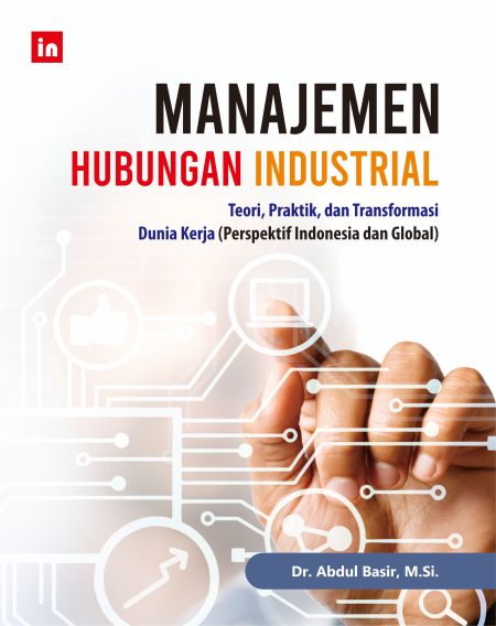 Manajemen Hubungan Industrial: Teori, Praktik, dan Transformasi Dunia Kerja (Perspektif Indonesia dan Global)